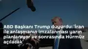 ABD Başkanı Trump: İran ile Anlaşma Yarın İmzalanıyor, Hürmüz Boğazı Açılacak