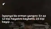 İspanya'da Orman Yangını: Can Kaybı 12'ye Yükseldi, 23 Kişi Aranıyor