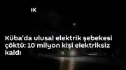 Küba'da Ulusal Elektrik Şebekesi Çöktü: 10 Milyon Kişi Enerji Kesintisiyle Karşı Karşıya