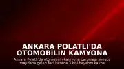 Ankara Polatlı'da otomobilin kamyona çarpması sonucu 3 kişi yaşamını yitirdi