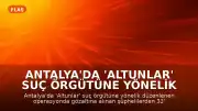 Antalya'da 'Altunlar' suç örgütüne yönelik operasyonda 33 tutuklama