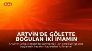 Artvin'de Gölette Boğulan İki İmamın Son Görüntüleri Kaydedildi