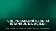 Çin Porseleni Sergisi İstanbul'da Açıldı: Kültürel Etkileşim Vurgusu