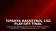 İspanya Basketbol Ligi Play-off Final Serisi: Valencia Basket Şampiyonluğa Ulaştı