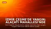 İzmir Çeşme'de Yangın: Alaçatı Mahallesi'nde Alevlerle Mücadele Sürüyor