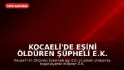 Kocaeli'de Eşini Öldüren Şüpheli E.K. Tutuklandı