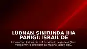 Lübnan Sınırında İHA Paniği: İsrail'de Sirenler Çaldı