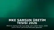 MKE Samsun Üretim Tesisi 2026 Yılının İkinci Yarısında Faaliyete Geçiyor