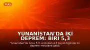 Yunanistan'da İki Deprem: Biri 5,3 Büyüklüğünde