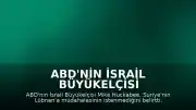 ABD'nin İsrail Büyükelçisi Huckabee'den Suriye-Lübnan Açıklaması