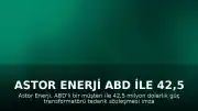 Astor Enerji ABD ile 42,5 Milyon Dolarlık Güç Transformatörü İhracat Anlaşması İmzaladı