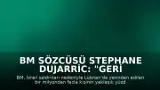BM Sözcüsü Stephane Dujarric: "Geri dönüşlerin güvenli, gönüllü ve onurlu olması gerektiğini tekrar vurguluyoruz"
