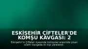 Eskişehir Çifteler'de Komşu Kavgası: 2 Yaralı