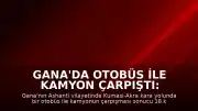 Gana'da Otobüs ile Kamyon Çarpıştı: 18 Kişi Öldü