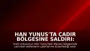 Han Yunus'ta Çadır Bölgesine Saldırı: 1 Ölü, 10 Yaralı