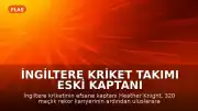 İngiltere Kriket Takımı Eski Kaptanı Heather Knight Uluslararası Kariyerini Sonlandırdı