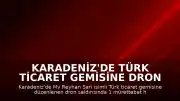 Karadeniz'de Türk ticaret gemisine dron saldırısı: Şirket ve yetkililerden açıklama