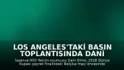 Los Angeles'taki Basın Toplantısında Dani Olmo: "Hedefimiz final ama ilk düşüncemiz Belçika maçı"
