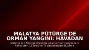 Malatya Pütürge'de Orman Yangını: Havadan ve Karadan Müdahale Sürüyor