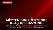 MİT'ten Sınır Ötesinde DEAŞ Operasyonu: Aranan Şahıs Yakalandı