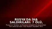 Rusya'da İHA Saldırıları: 7 Ölü, 48 Yaralı ve Tesislerde Yangın
