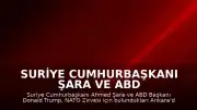Suriye Cumhurbaşkanı Şara ve ABD Başkanı Trump, Ankara'da Görüştü