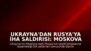 Ukrayna'dan Rusya'ya İHA Saldırısı: Moskova ve Çeşitli Bölgeler Hedef Alındı