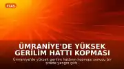 Ümraniye'de Yüksek Gerilim Hattı Kopması Sonucu Yangın ve Yaralanma Meydana Geldi