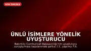 Ünlü İsimlere Yönelik Uyuşturucu Operasyonu: Çok Sayıda Gözaltı Kararı Çıkarıldı