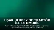 Uşak Ulubey'de Traktör ile Otomobil Çarpıştı: 4 Yaralı
