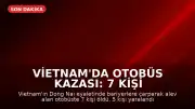Vietnam'da Otobüs Kazası: 7 Kişi Hayatını Kaybetti, 5 Kişi Yaralandı