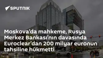 Moskova Mahkemesi: Euroclear'dan 200 Milyar Euro Tahsiline Hükmedildi