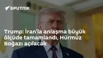 Trump: İran ile Anlaşma Tamamlanmak Üzere, Hürmüz Boğazı Açılacak