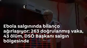 Ebola Salgınında Vaka ve Ölüm Sayısı Artıyor: DSÖ Başkanı Bölgede