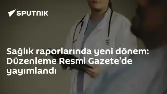Sağlık Raporları Yönetmeliği Resmi Gazete'de Yayımlandı: Yeni Dönem Başlıyor