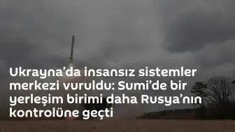 Ukrayna Sumi Bölgesi'nde İnsansız Sistemler Merkezi Hedef Alındı: İvoljanskoye Rusya Kontrolüne Geçti