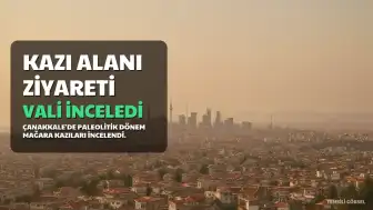 Çanakkale Valisi Ömer Toraman İnkaya Mağarası Kazı Alanı'nda İncelemelerde Bulundu