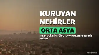 Orta Asya'da Su Sorunu Büyüyor: İklim Değişikliği ve Artan Talep Baskısı