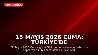 15 Mayıs 2026 Cuma: Türkiye'de Son Depremler AFAD Tarafından Duyuruldu