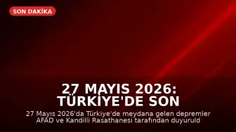 27 Mayıs 2026: Türkiye'de Son Depremler ve AFAD Verileri