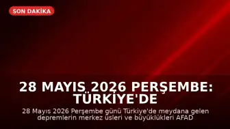 28 Mayıs 2026 Perşembe: Türkiye'de Güncel Deprem Bilgileri