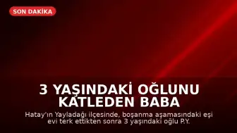 3 Yaşındaki Oğlunu Katleden Baba Tutuklandı