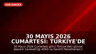 30 Mayıs 2026 Cumartesi: Türkiye'de Güncel Deprem Hareketliliği