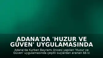Adana'da 'Huzur ve Güven' Uygulamasında 66 Kişi Yakalandı