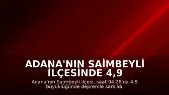 Adana'nın Saimbeyli İlçesinde 4,9 Büyüklüğünde Deprem