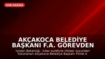 Akçakoca Belediye Başkanı F.A. Görevden Uzaklaştırıldı