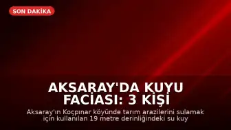Aksaray'da Kuyu Faciası: 3 Kişi Hayatını Kaybetti, 1 Kişi Yaralandı
