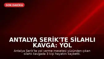 Antalya Serik'te Silahlı Kavga: Yol Verme Tartışmasında 3 Kişi Hayatını Kaybetti
