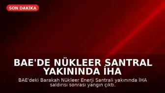 BAE'de Nükleer Santral Yakınında İHA Saldırısı Sonrası Yangın