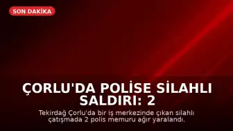 Çorlu'da Polise Silahlı Saldırı: 2 Polis Memuru Ağır Yaralandı